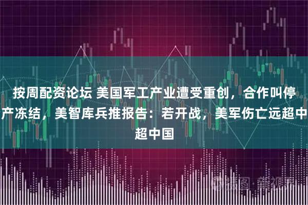 按周配资论坛 美国军工产业遭受重创，合作叫停资产冻结，美智库兵推报告：若开战，美军伤亡远超中国