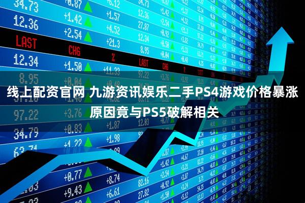 线上配资官网 九游资讯娱乐二手PS4游戏价格暴涨 原因竟与PS5破解相关