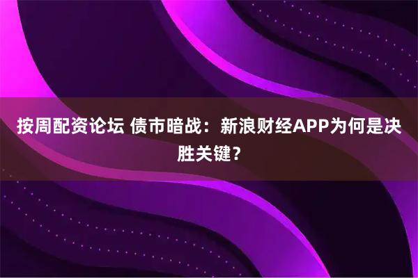 按周配资论坛 债市暗战：新浪财经APP为何是决胜关键？