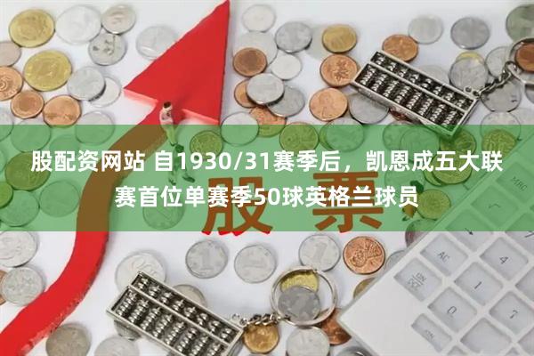 股配资网站 自1930/31赛季后，凯恩成五大联赛首位单赛季50球英格兰球员
