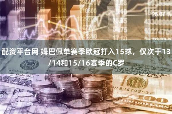 配资平台网 姆巴佩单赛季欧冠打入15球，仅次于13/14和15/16赛季的C罗