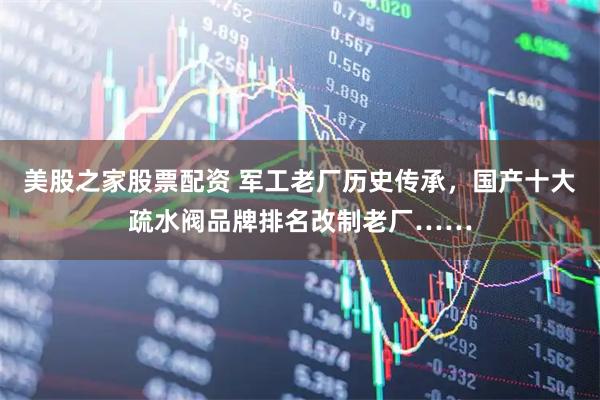 美股之家股票配资 军工老厂历史传承，国产十大疏水阀品牌排名改制老厂……