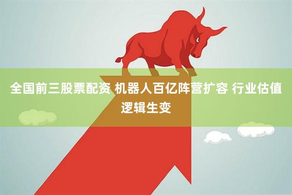 全国前三股票配资 机器人百亿阵营扩容 行业估值逻辑生变