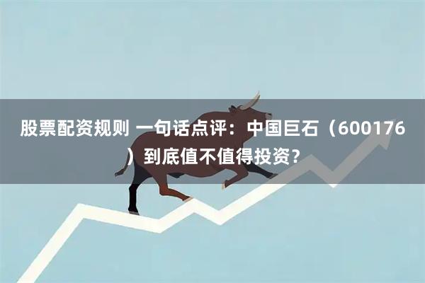 股票配资规则 一句话点评：中国巨石（600176）到底值不值得投资？
