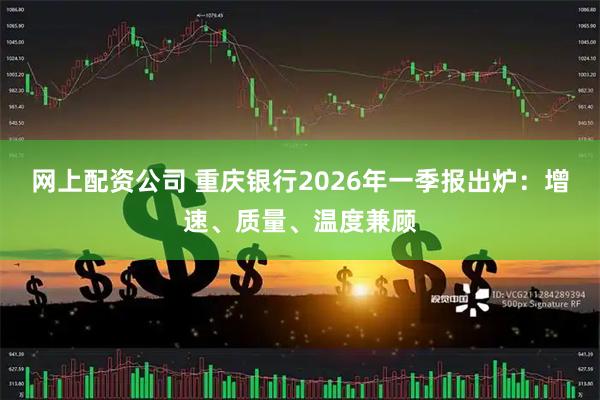 网上配资公司 重庆银行2026年一季报出炉:增速、质量、温度兼顾