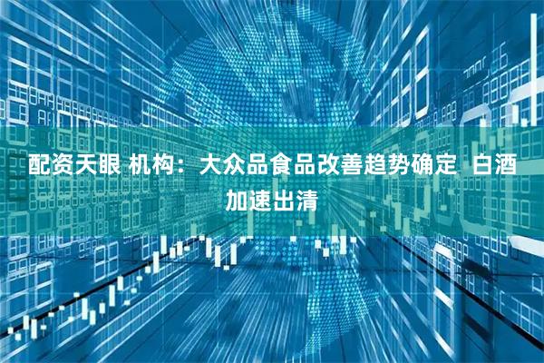 配资天眼 机构:大众品食品改善趋势确定 白酒加速出清